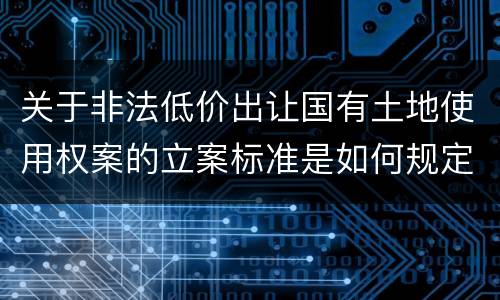 关于非法低价出让国有土地使用权案的立案标准是如何规定