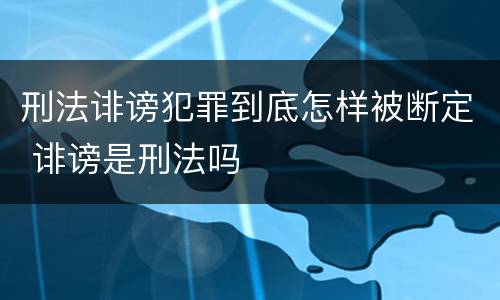 刑法诽谤犯罪到底怎样被断定 诽谤是刑法吗