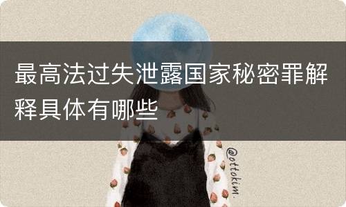 最高法过失泄露国家秘密罪解释具体有哪些