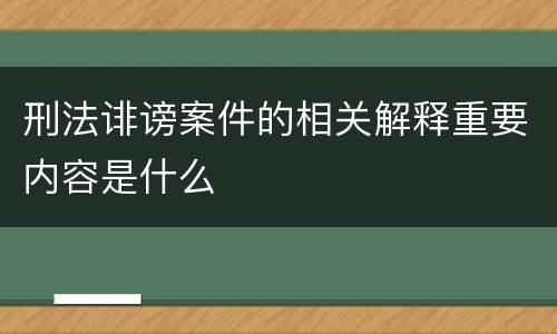 刑法诽谤案件的相关解释重要内容是什么