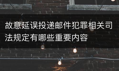 故意延误投递邮件犯罪相关司法规定有哪些重要内容