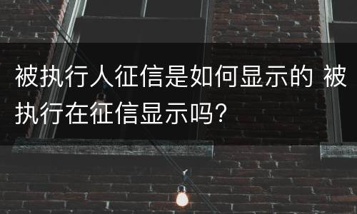 被执行人征信是如何显示的 被执行在征信显示吗?