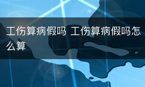 工伤算病假吗 工伤算病假吗怎么算