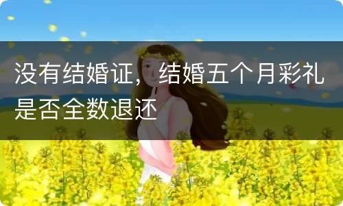 没有结婚证，结婚五个月彩礼是否全数退还