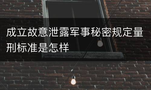 成立故意泄露军事秘密规定量刑标准是怎样