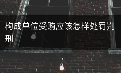 构成单位受贿应该怎样处罚判刑