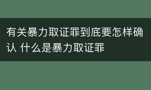 有关暴力取证罪到底要怎样确认 什么是暴力取证罪
