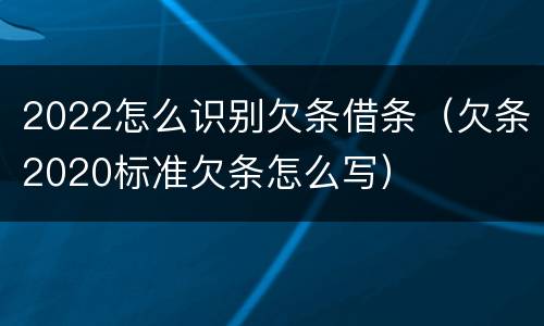 2022怎么识别欠条借条（欠条2020标准欠条怎么写）