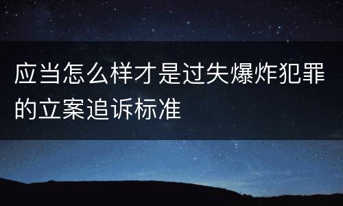 应当怎么样才是过失爆炸犯罪的立案追诉标准