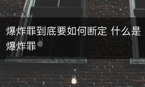 爆炸罪到底要如何断定 什么是爆炸罪