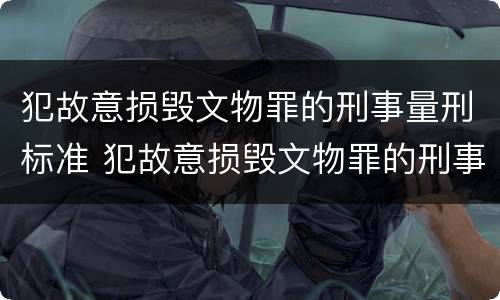 犯故意损毁文物罪的刑事量刑标准 犯故意损毁文物罪的刑事量刑标准是什么