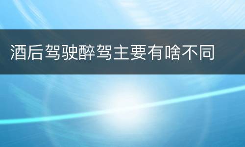酒后驾驶醉驾主要有啥不同