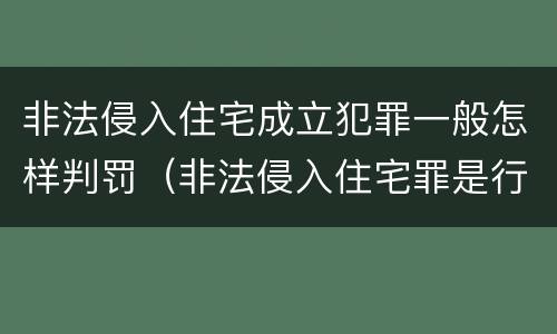非法侵入住宅成立犯罪一般怎样判罚（非法侵入住宅罪是行为犯还是结果犯）