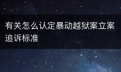 有关怎么认定暴动越狱案立案追诉标准