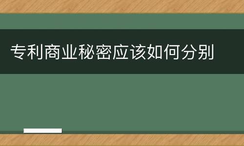 专利商业秘密应该如何分别