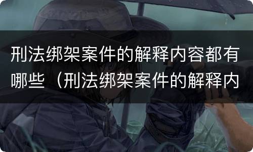 刑法绑架案件的解释内容都有哪些（刑法绑架案件的解释内容都有哪些案例）
