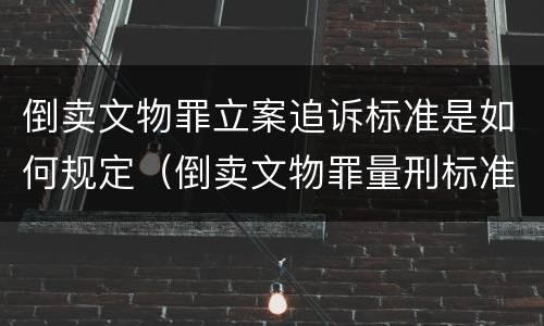 倒卖文物罪立案追诉标准是如何规定（倒卖文物罪量刑标准是什么）