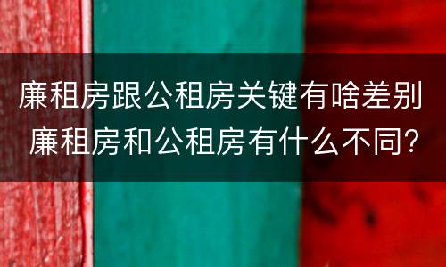 廉租房跟公租房关键有啥差别 廉租房和公租房有什么不同?