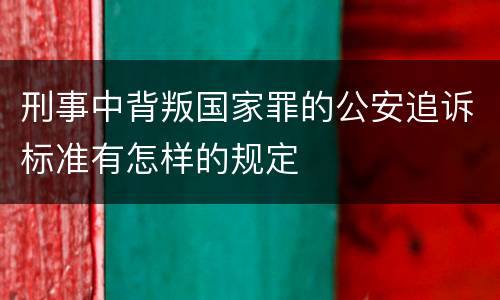 刑事中背叛国家罪的公安追诉标准有怎样的规定