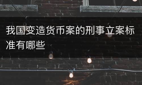 我国变造货币案的刑事立案标准有哪些