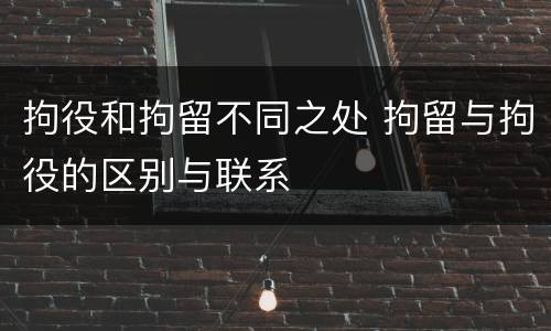拘役和拘留不同之处 拘留与拘役的区别与联系