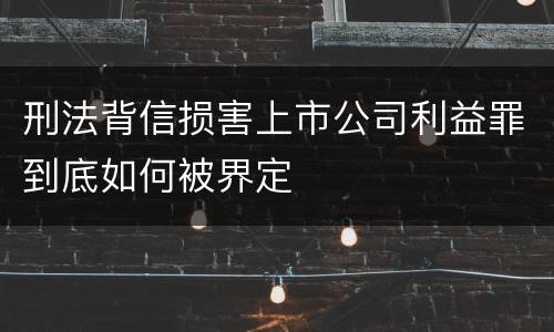 刑法背信损害上市公司利益罪到底如何被界定