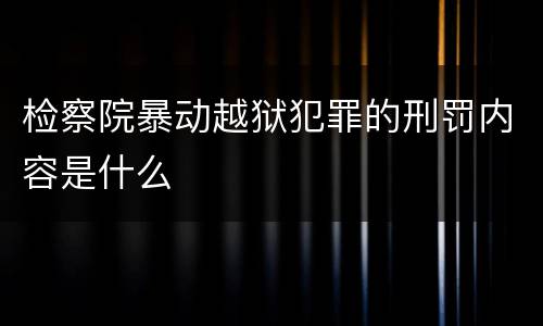 检察院暴动越狱犯罪的刑罚内容是什么