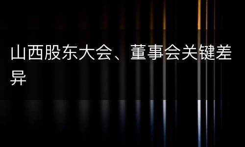 山西股东大会、董事会关键差异