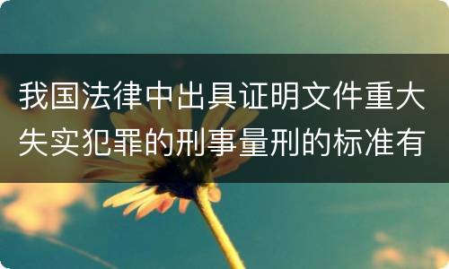 我国法律中出具证明文件重大失实犯罪的刑事量刑的标准有哪些