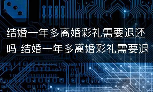 结婚一年多离婚彩礼需要退还吗 结婚一年多离婚彩礼需要退还吗现在