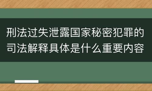 刑法过失泄露国家秘密犯罪的司法解释具体是什么重要内容