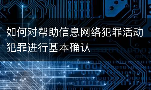 如何对帮助信息网络犯罪活动犯罪进行基本确认