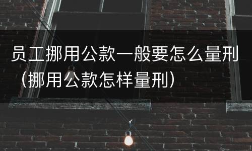 员工挪用公款一般要怎么量刑（挪用公款怎样量刑）