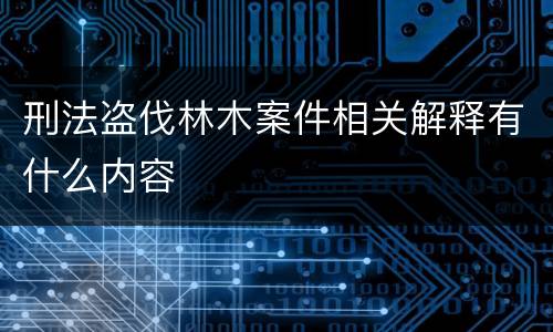 刑法盗伐林木案件相关解释有什么内容