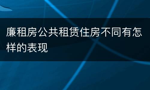 廉租房公共租赁住房不同有怎样的表现