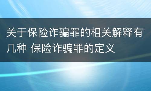 关于保险诈骗罪的相关解释有几种 保险诈骗罪的定义