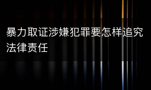 暴力取证涉嫌犯罪要怎样追究法律责任