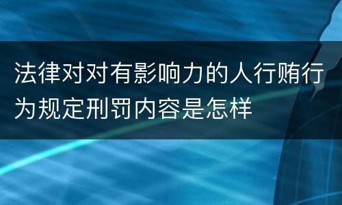法律对对有影响力的人行贿行为规定刑罚内容是怎样