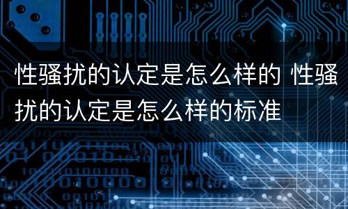 性骚扰的认定是怎么样的 性骚扰的认定是怎么样的标准