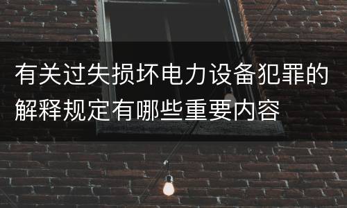 有关过失损坏电力设备犯罪的解释规定有哪些重要内容