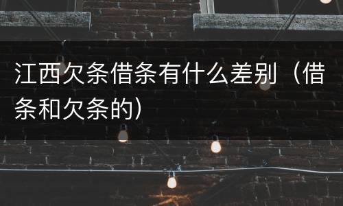 江西欠条借条有什么差别（借条和欠条的）