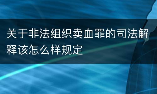 关于非法组织卖血罪的司法解释该怎么样规定