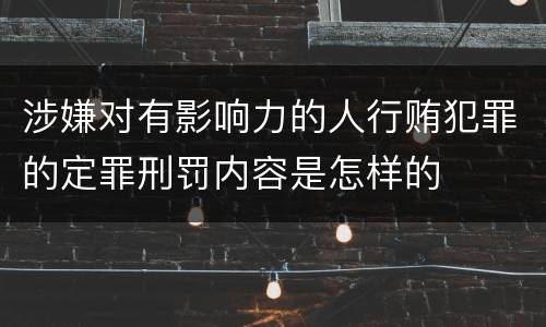 涉嫌对有影响力的人行贿犯罪的定罪刑罚内容是怎样的