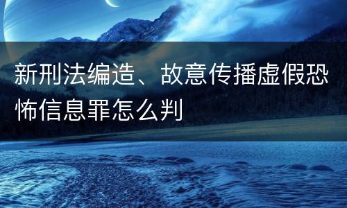 新刑法编造、故意传播虚假恐怖信息罪怎么判