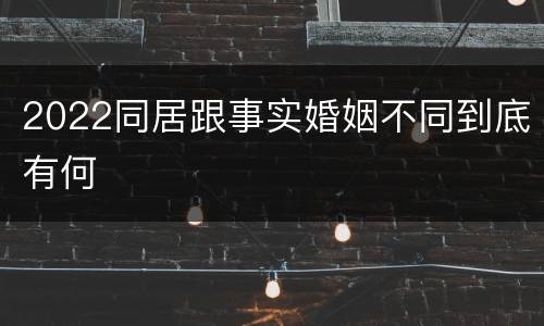 2022同居跟事实婚姻不同到底有何