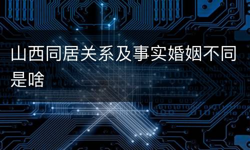 山西同居关系及事实婚姻不同是啥