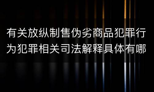有关放纵制售伪劣商品犯罪行为犯罪相关司法解释具体有哪些重要内容