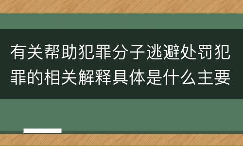 有关帮助犯罪分子逃避处罚犯罪的相关解释具体是什么主要内容
