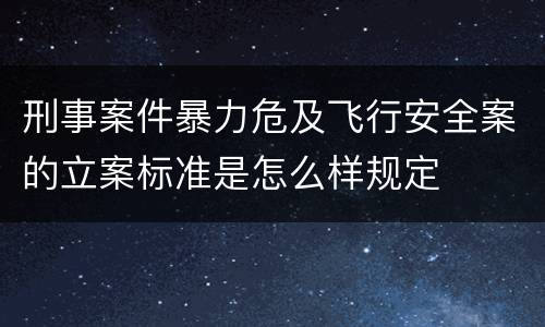 刑事案件暴力危及飞行安全案的立案标准是怎么样规定