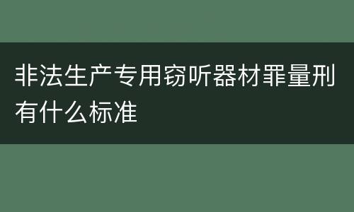 非法生产专用窃听器材罪量刑有什么标准